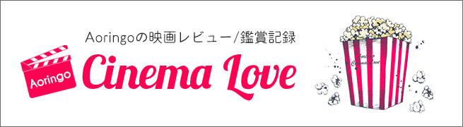 Aoringoの映画レビュー/鑑賞記録ブログ Cinema Love